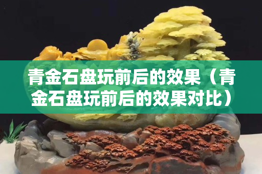 青金石盤玩前后的效果（青金石盤玩前后的效果對比）