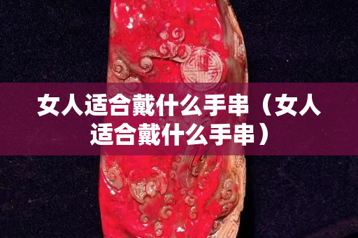 女人適合戴什么手串（女人適合戴什么手串）