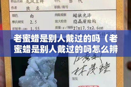 老蜜蠟是別人戴過的嗎（老蜜蠟是別人戴過的嗎怎么辨別）