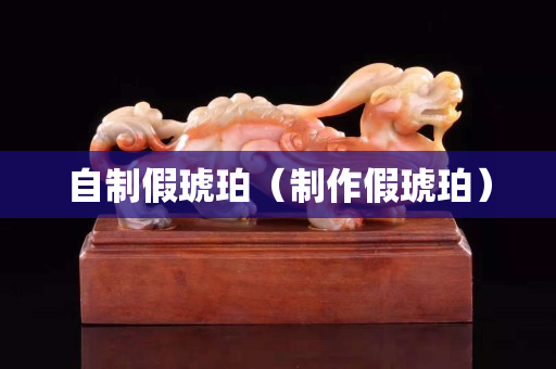 自制假琥珀（制作假琥珀）