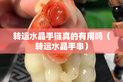 轉運水晶手鏈真的有用嗎（轉運水晶手串）