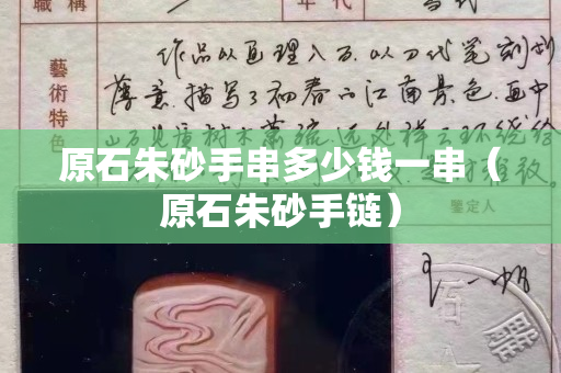 原石朱砂手串多少錢一串（原石朱砂手鏈）