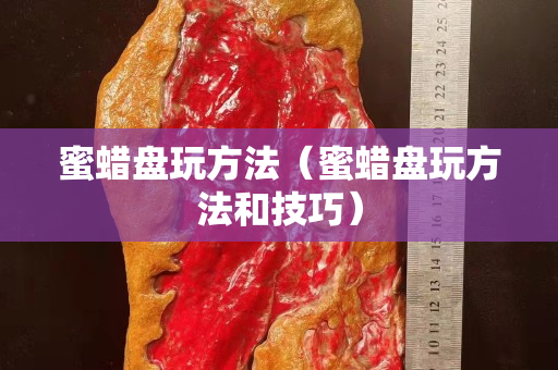 蜜蠟盤玩方法（蜜蠟盤玩方法和技巧）