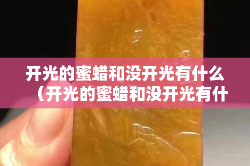 開光的蜜蠟和沒開光有什么（開光的蜜蠟和沒開光有什么區(qū)別）