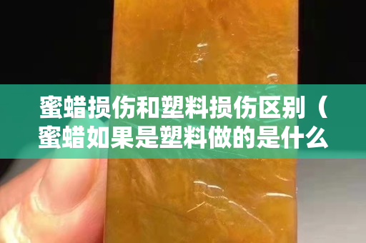 蜜蠟損傷和塑料損傷區(qū)別（蜜蠟如果是塑料做的是什么樣子？）