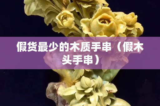 假貨最少的木質(zhì)手串（假木頭手串）