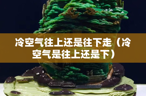 冷空氣往上還是往下走（冷空氣是往上還是下）