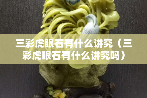 三彩虎眼石有什么講究（三彩虎眼石有什么講究嗎）