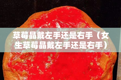 草莓晶戴左手還是右手（女生草莓晶戴左手還是右手）