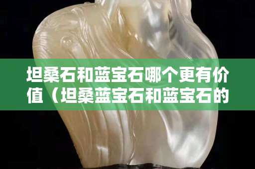 坦桑石和藍寶石哪個更有價值（坦桑藍寶石和藍寶石的區別）