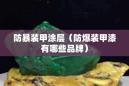 防暴裝甲涂層（防爆裝甲漆有哪些品牌）