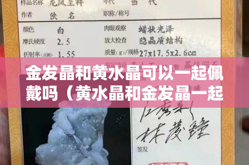 金發晶和黃水晶可以一起佩戴嗎（黃水晶和金發晶一起帶可以嗎）