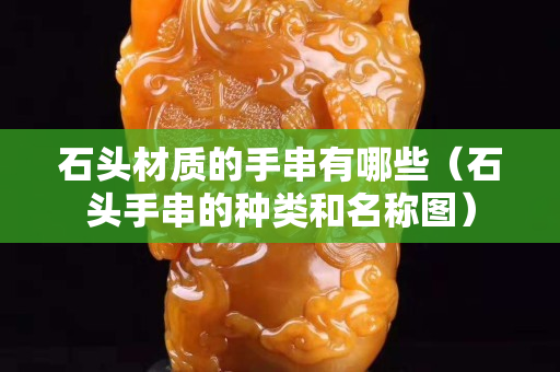 石頭材質(zhì)的手串有哪些（石頭手串的種類和名稱圖）