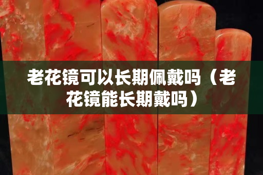 老花鏡可以長期佩戴嗎（老花鏡能長期戴嗎）