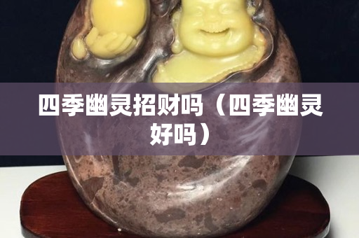 四季幽靈招財嗎（四季幽靈好嗎）