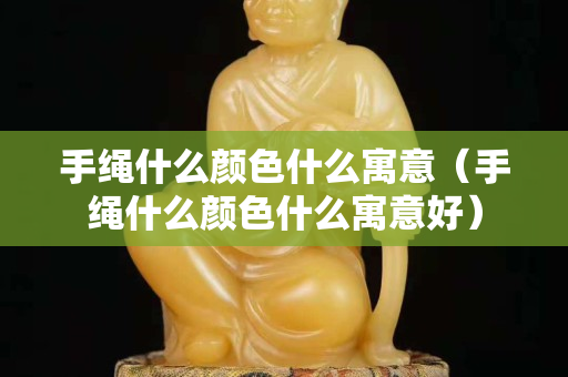 手繩什么顏色什么寓意（手繩什么顏色什么寓意好）