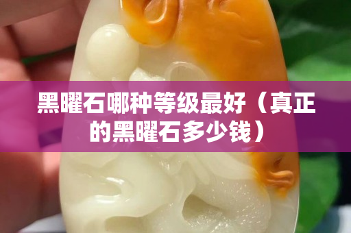黑曜石哪種等級(jí)最好（真正的黑曜石多少錢）
