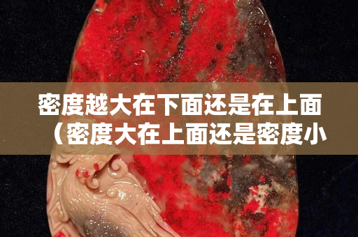 密度越大在下面還是在上面（密度大在上面還是密度小在上面）