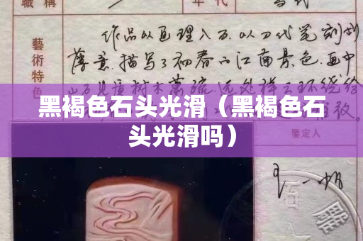 黑褐色石頭光滑（黑褐色石頭光滑嗎）