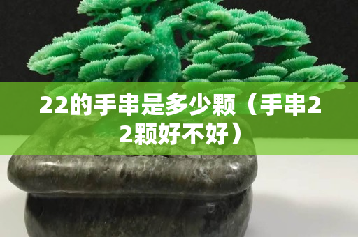 22的手串是多少顆（手串22顆好不好）