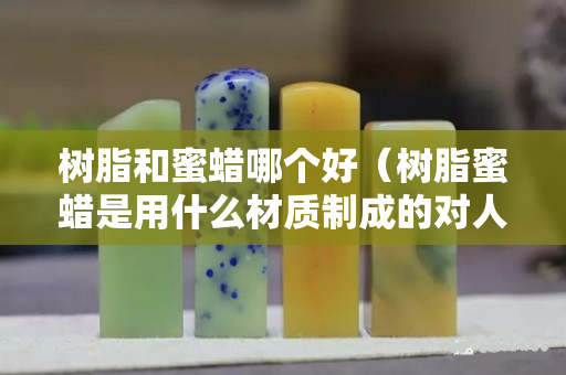 樹脂和蜜蠟哪個好（樹脂蜜蠟是用什么材質制成的對人體有害嗎）