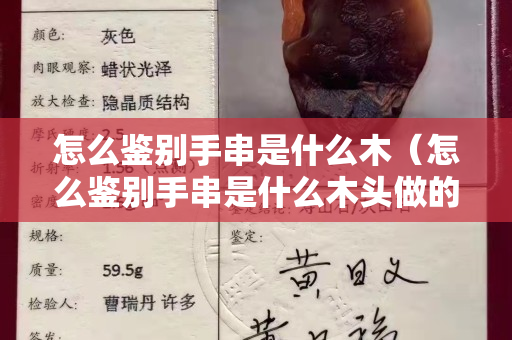 怎么鑒別手串是什么木（怎么鑒別手串是什么木頭做的）
