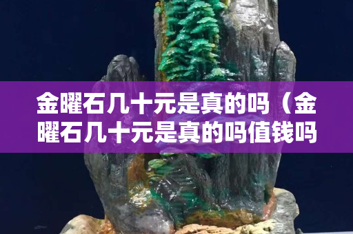 金曜石幾十元是真的嗎（金曜石幾十元是真的嗎值錢嗎）