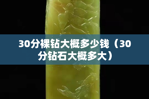 30分裸鉆大概多少錢（30分鉆石大概多大）