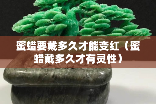 蜜蠟要戴多久才能變紅（蜜蠟戴多久才有靈性）