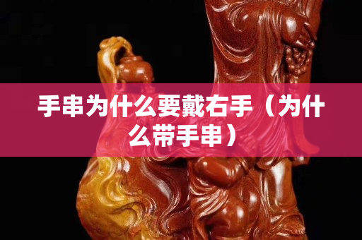 手串為什么要戴右手（為什么帶手串）