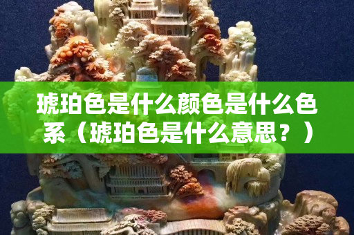 琥珀色是什么顏色是什么色系（琥珀色是什么意思？）