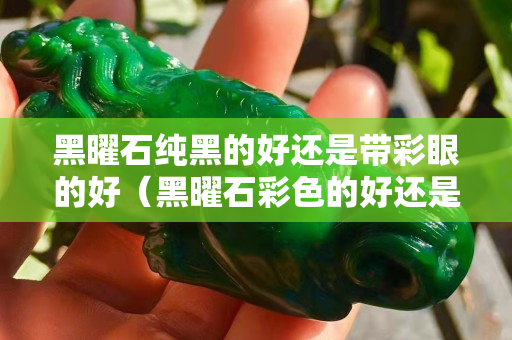 黑曜石純黑的好還是帶彩眼的好（黑曜石彩色的好還是黑色的好）
