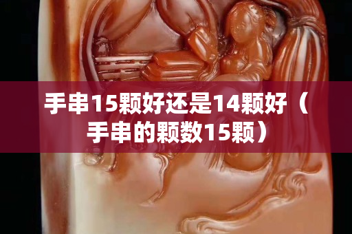 手串15顆好還是14顆好（手串的顆數(shù)15顆）