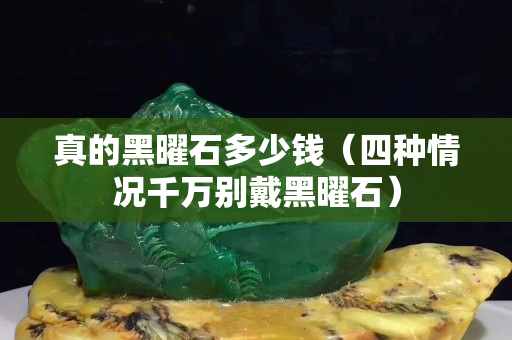 真的黑曜石多少錢（四種情況千萬別戴黑曜石）