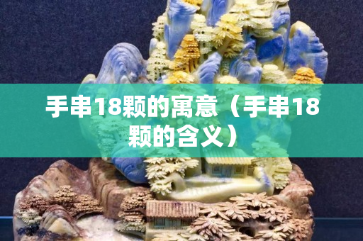 手串18顆的寓意（手串18顆的含義）
