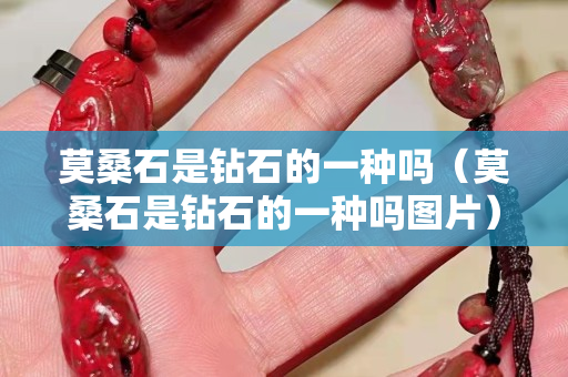 莫桑石是鉆石的一種嗎（莫桑石是鉆石的一種嗎圖片）
