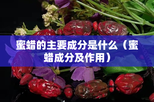 蜜蠟的主要成分是什么（蜜蠟成分及作用）