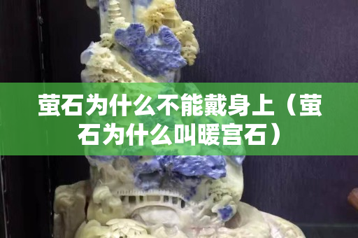 螢石為什么不能戴身上（螢石為什么叫暖宮石）