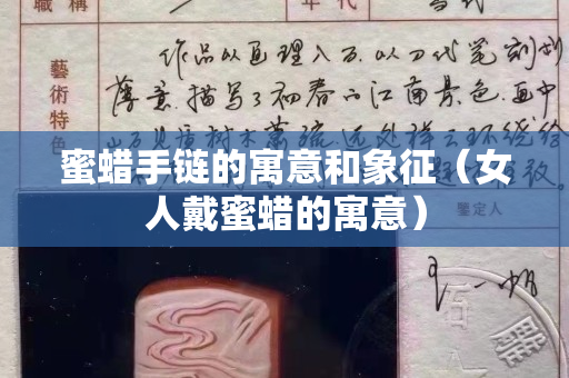 蜜蠟手鏈的寓意和象征（女人戴蜜蠟的寓意）