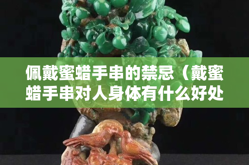 佩戴蜜蠟手串的禁忌（戴蜜蠟手串對人身體有什么好處）