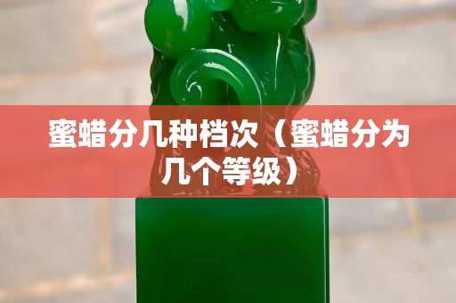 蜜蠟分幾種檔次（蜜蠟分為幾個(gè)等級）