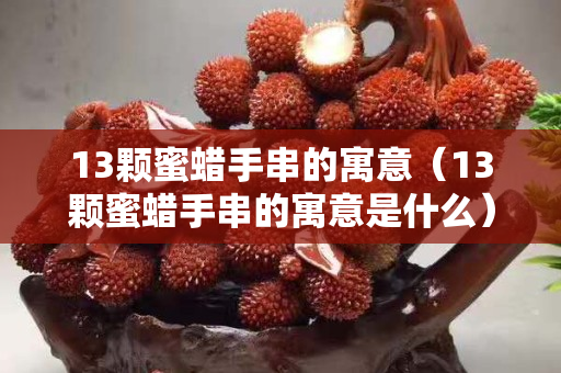 13顆蜜蠟手串的寓意（13顆蜜蠟手串的寓意是什么）