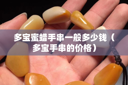 多寶蜜蠟手串一般多少錢（多寶手串的價格）