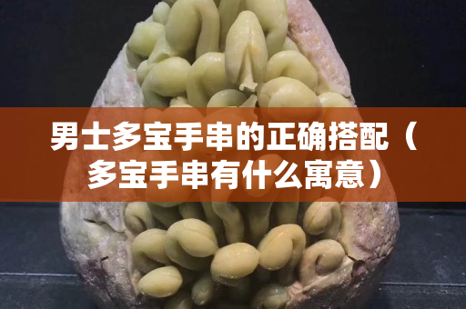 男士多寶手串的正確搭配（多寶手串有什么寓意）