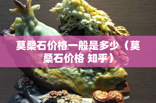 莫桑石價格一般是多少（莫桑石價格 知乎）