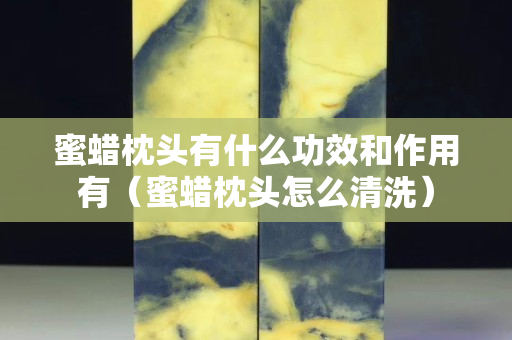 蜜蠟枕頭有什么功效和作用有（蜜蠟枕頭怎么清洗）