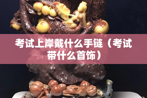 考試上岸戴什么手鏈（考試帶什么首飾）