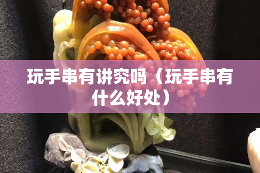玩手串有講究嗎（玩手串有什么好處）