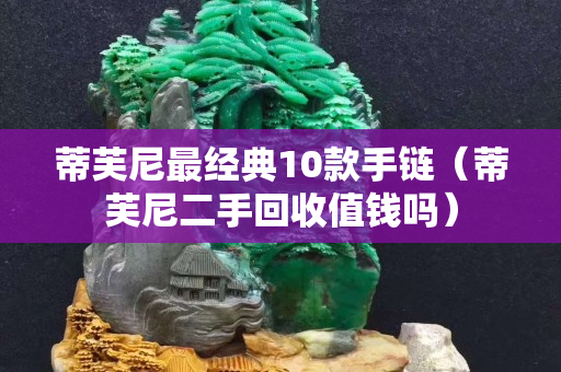蒂芙尼最經(jīng)典10款手鏈（蒂芙尼二手回收值錢(qián)嗎）