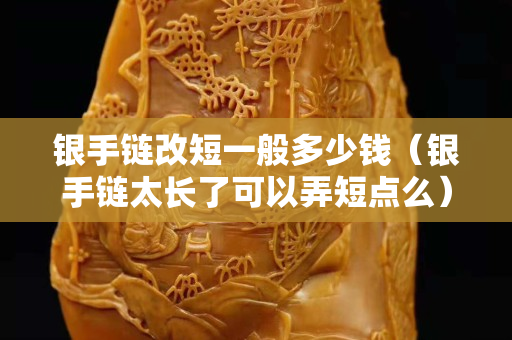 銀手鏈改短一般多少錢（銀手鏈太長了可以弄短點么）